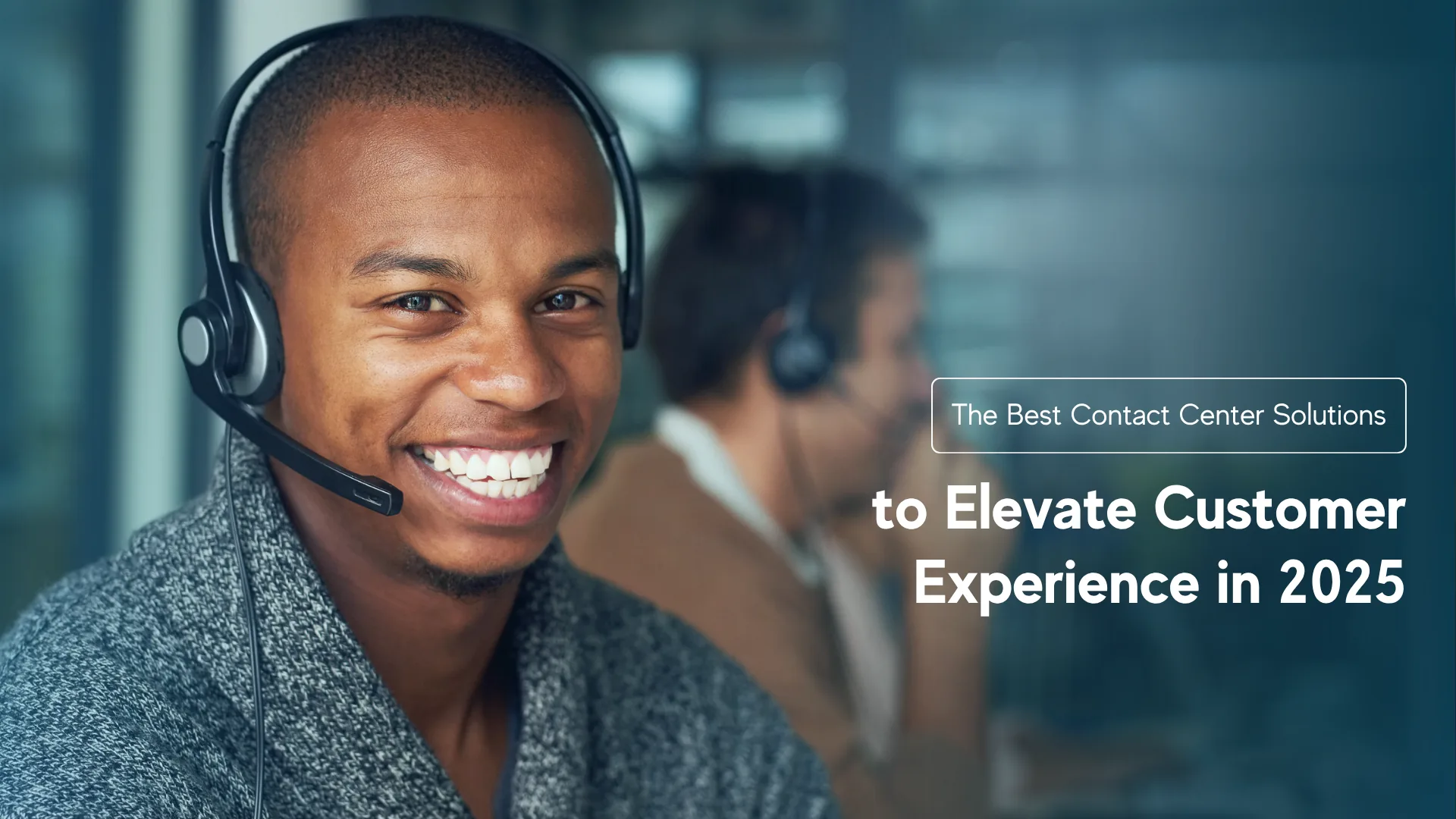 The Best Contact Center Solutions to Elevate Customer Experience in 2025
